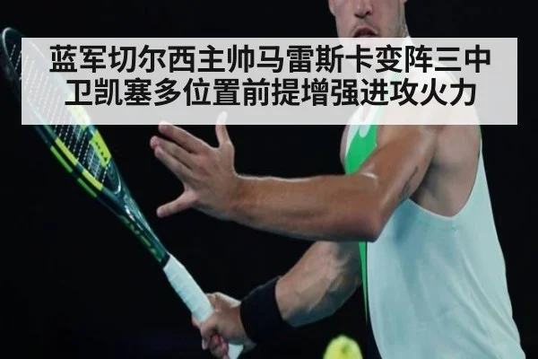 蓝军切尔西主帅马雷斯卡变阵三中卫凯塞多位置前提增强进攻火力