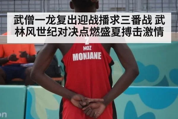 武僧一龙复出迎战播求三番战 武林风世纪对决点燃盛夏搏击激情