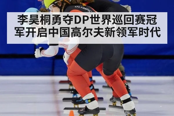 李昊桐勇夺DP世界巡回赛冠军开启中国高尔夫新领军时代
