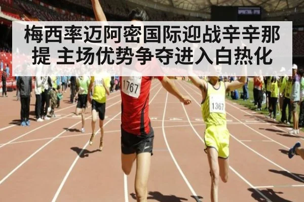 梅西率迈阿密国际迎战辛辛那提 主场优势争夺进入白热化