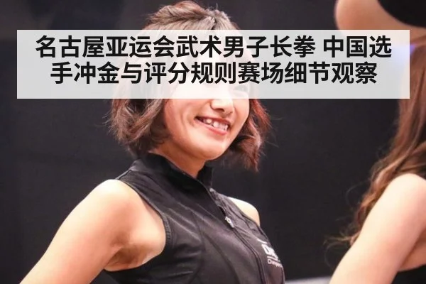 名古屋亚运会武术男子长拳 中国选手冲金与评分规则赛场细节观察