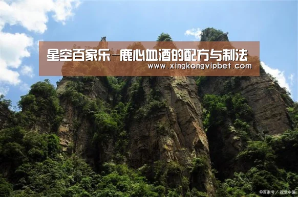 星空百家乐-鹿心血酒的配方与制法(图2) 星空下载